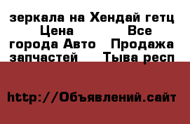 зеркала на Хендай гетц › Цена ­ 2 000 - Все города Авто » Продажа запчастей   . Тыва респ.